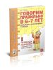 Говорим правильно в 6-7 лет. Конспекты фронтальных занятий I периода обучения в подготовительной к школе логогруппе