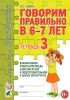 Говорим правильно в 6-7 лет. Тетрадь 3. Взаимосвязи работы логопеда и воспитателя в подготовительной к школе логогруппе (2011 г.)