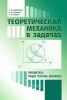 Теоретическая механика в задачах. Кинематика. Общие теоремы динамики