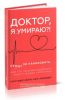 Доктор, я умираю?! Стоит ли паниковать, или Что практикующий врач знает о ваших симптомах
