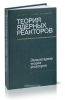 Теория ядерных реакторов. Том 1. Элементарная теория реакторов