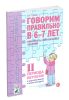 Говорим правильно в 6-7 лет. Конспекты фронтальных занятий II периода обучения в подготовительной к школе логогруппе