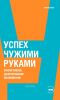 Успех чужими руками. Эффективное делегирование полномочий