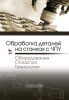 Обработка деталей на станках с ЧПУ. Оборудование. Оснастка. Технология
