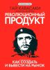 Революционный продукт. Как создать и вывести на рынок