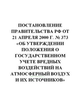 Постановление Правительства РФ от 21 апреля 2000 г. № 373 «Об утверждении Положения о государственном учете вредных воздействий на атмосферный воздух