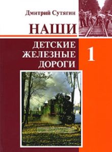Наши детские железные дороги. В 3-х томах. Том 1. Наши детские железные дороги