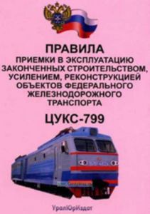 Правила приемки в эксплуатацию законченным строительством, усилением, реконструкцией объектов федерального железнодорожного транспорта. ЦУКС-799