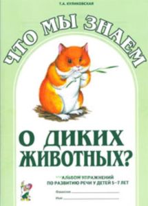 Что мы знаем о диких животных? Альбом упражнений по развитию речи у детей 5-7 лет.