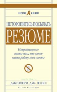 Не торопитесь посылать резюме. Нетрадиционные советы тем, кто хочет найти работу своей мечты