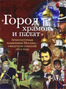 Город храмов и палат. Архитектурные памятники Москвы - свидетели событий 1812 года