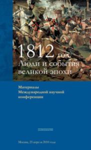 1812 год. Люди и события великой эпохи. Материалы Международной научной конференции. Москва, 23 апреля 2010 г.