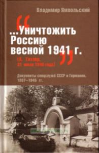 Уничтожить Россию весной 1941г. (А. Гитлер, 31 июля 1940 года): Документы спецслужб СССР и Германии. 1937-1945 гг.