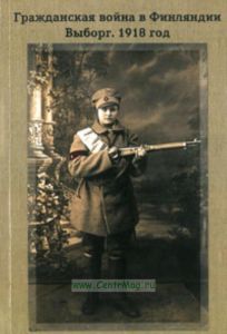 Гражданская война в Финляндии. Выборг. 1918 год. Материалы научно-практической конференции