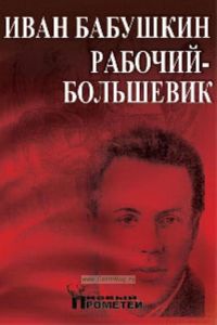 Иван Бабушкин - рабочий-большевик