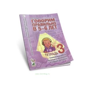 Говорим правильно в 5-6 лет: Тетрадь 3. Взаимосвязи работы логопеда и воспитателя в старшей логогруппе