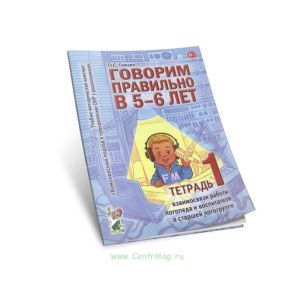 Говорим правильно в 5-6 лет. Тетрадь 1. Взаимосвязи работы логопеда и воспитателя в старшей логогрупп