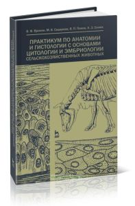 Практикум по анатомии и гистологии с основами цитологии и эмбриологии сельскохозяйственных животных (3-е издание, пререаботанное и дополненное)