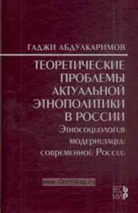 Теоретические проблемы актуальной этнополитики в России. Этносоциология модернизации современной России