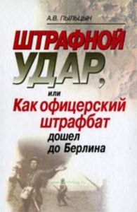 Штрафной удар, или Как офицерский штрафбат дошел до Берлина (2-е издание, исправленное и дополненное)
