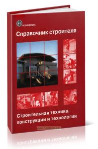 Справочник строителя. Строительная техника, конструкции и технологии