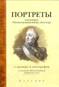 Портреты участников Отечественной войны 1812 года в гравюре и литографии из коллекции Музея-заповедника Бородинское поле Каталог