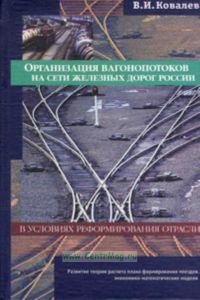 Организация вагонопотоков на сети железных дорог России в условиях реформирования отрасли (развитие теории расчета плана формирования поездов, экономи