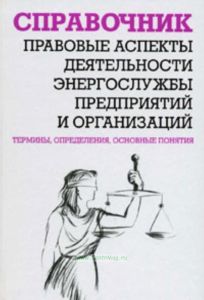 Правовые аспекты деятельности энергослужбы предприятий и организаций. Термины, определения, основные понятия. Справочник