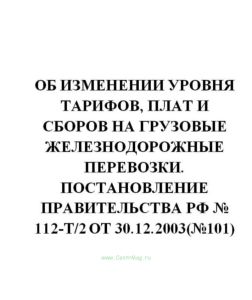 Об изменении уровня тарифов, плат и сборов на грузовые железнодорожные перевозки. Постановление Правительства РФ № 112-т2 от 30.12.2003(№101)
