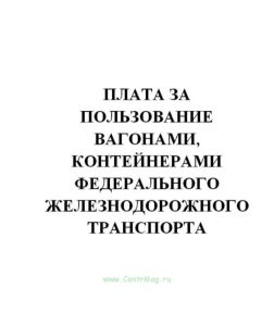 Плата за пользование вагонами, контейнерами федерального железнодорожного транспорта. Утв. решением Правления ФСЕМТ России № 401-жд от 27.10.1998 (в ред. Решения Правления МАП РФ № 2к-7-жд от 21.05.1999)(№113)