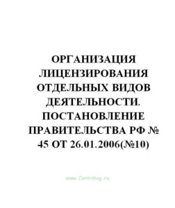 Организация лицензирования отдельных видов деятельности. Постановление Правительства РФ № 45 от 26.01.2006(№10)