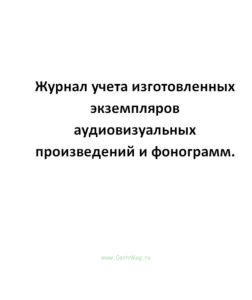Журнал учета изготовленных экземпляров аудиовизуальных произведений и фонограмм.