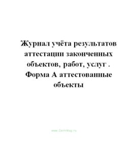 Журнал учёта результатов аттестации законченных объектов, работ, услуг . Форма А аттестованные объек