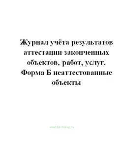 Журнал учёта результатов аттестации законченных объектов, работ, услуг. Форма Б неаттестованные объе
