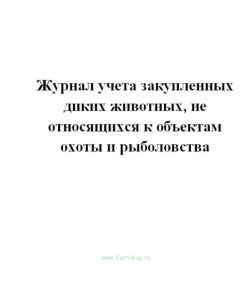 Журнал учета закупленных диких животных, не относящихся к объектам охоты и рыболовства.