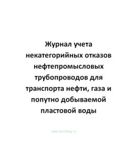 Журнал учета некатегорийных отказов нефтепромысловых трубопроводов для транспорта нефти, газа и попутно добываемой пластовой воды