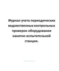 Журнал учета периодических ведомственных контрольных проверок оборудования канатно-испытательной ста