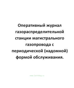 Оперативный журнал газораспределительной станции магистрального газопровода с периодической (надомной) формой обслуживания.