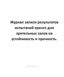 Журнал записи результатов испытаний кресел для зрительных залов на устойчивость и прочность.