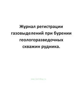 Журнал регистрации газовыделений при бурении геологоразведочных скважин рудника.