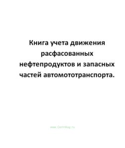 Книга учета движения расфасованных нефтепродуктов и запасных частей автомототранспорта.