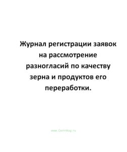 Журнал регистрации заявок на рассмотрение разногласий по качеству зерна и продуктов его переработки.