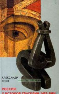 Россия: у истоков трагедии 1462-1584. Заметки о природе и происхождении русской государственности