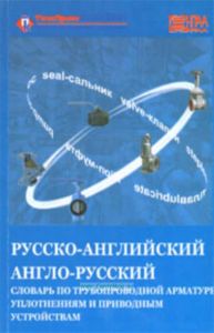 Русско-английский и англо-русский словарь по трубопроводной арматуре, уплотнениям и приводным устройствам