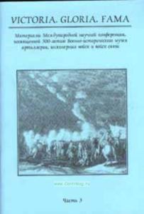 Victoria. Gloria. Fama. Часть 3 Материалы Международной научной конференции, посвященной 300 летию Военно-исторического музея артиллерии