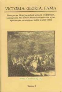 Victoria. Gloria. Fama. Часть 2 Материалы Международной научной конференции, посвященной 300 летию Военно-исторического музея артиллерии