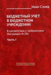 Бюджетный учет в бюджетном учреждении. В соответствии с требованиями Инструкции № 25н. Часть 1