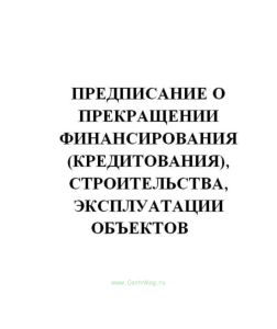 Предписание о прекращении финансирования (кредитования), строительства, эксплуатации объектов и проведения других работ, ведущихся с нарушением требов