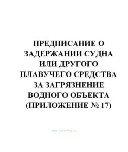 Предписание о задержании судна или другого плавучего средства за загрязнение водного объекта (Приложение № 17)