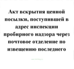 Акт вскрытия ценной посылки, поступившей в адрес инспекции пробирного надзора через почтовое отделение по извещению последнего (форма № 5) (Приложение